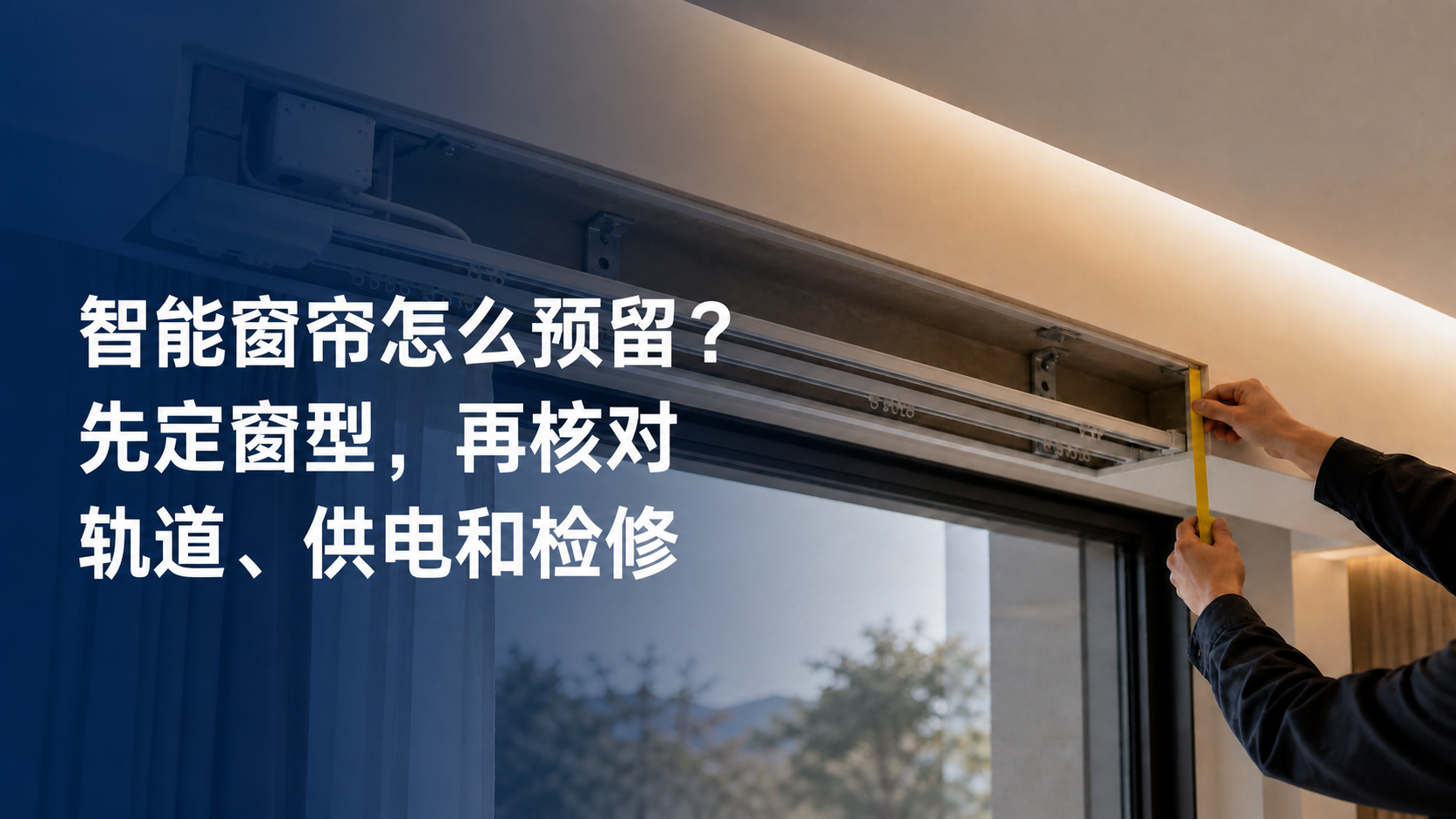 文章封面：智能窗帘怎么预留？先定窗型，再核对轨道、供电和检修