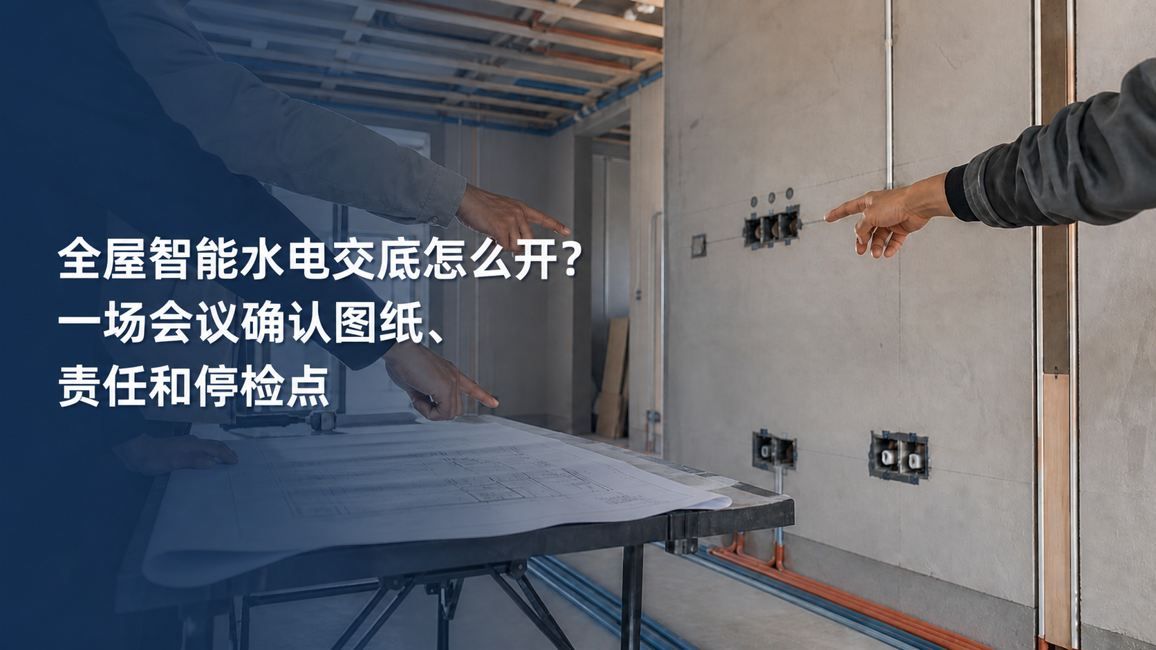 文章封面：全屋智能水电交底怎么开？一场会议确认图纸、责任和停检点